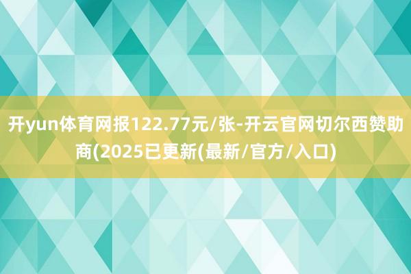 开yun体育网报122.77元/张-开云官网切尔西赞助商(2025已更新(最新/官方/入口)