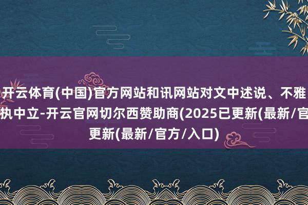 开云体育(中国)官方网站和讯网站对文中述说、不雅点判断保执中立-开云官网切尔西赞助商(2025已更新(最新/官方/入口)