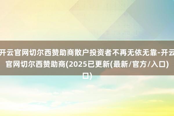开云官网切尔西赞助商散户投资者不再无依无靠-开云官网切尔西赞助商(2025已更新(最新/官方/入口)