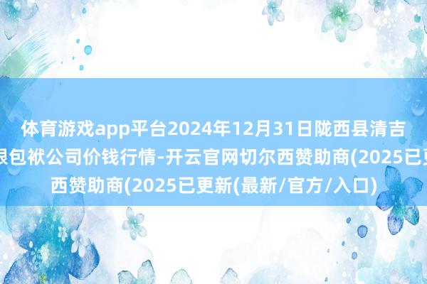 体育游戏app平台2024年12月31日陇西县清吉洋芋批发走动商场有限包袱公司价钱行情-开云官网切尔西赞助商(2025已更新(最新/官方/入口)