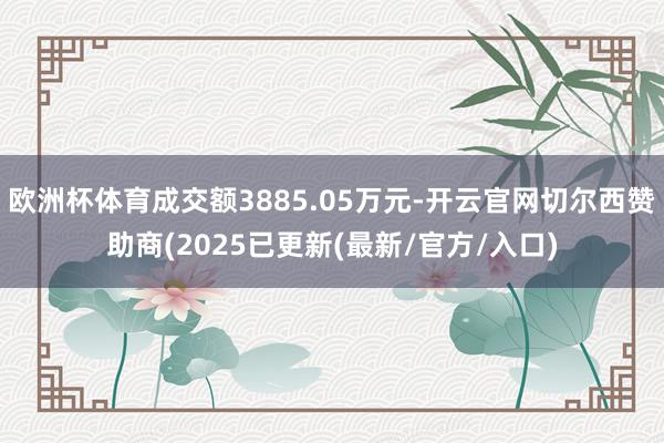 欧洲杯体育成交额3885.05万元-开云官网切尔西赞助商(2025已更新(最新/官方/入口)