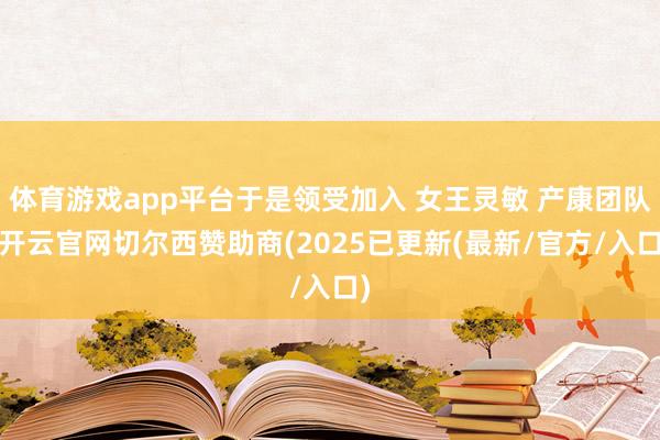 体育游戏app平台于是领受加入 女王灵敏 产康团队-开云官网切尔西赞助商(2025已更新(最新/官方/入口)