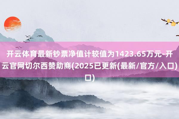 开云体育最新钞票净值计较值为1423.65万元-开云官网切尔西赞助商(2025已更新(最新/官方/入口)