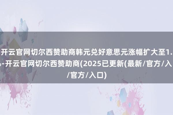 开云官网切尔西赞助商韩元兑好意思元涨幅扩大至1.5%-开云官网切尔西赞助商(2025已更新(最新/官方/入口)