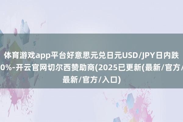 体育游戏app平台好意思元兑日元USD/JPY日内跌超0.50%-开云官网切尔西赞助商(2025已更新(最新/官方/入口)