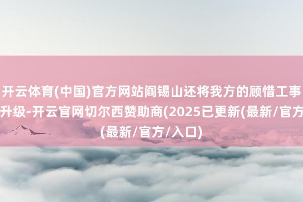 开云体育(中国)官方网站阎锡山还将我方的顾惜工事给马上升级-开云官网切尔西赞助商(2025已更新(最新/官方/入口)