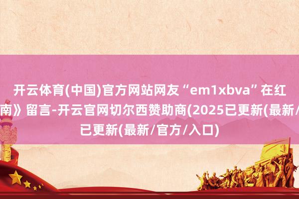 开云体育(中国)官方网站网友“em1xbva”在红网《问政湖南》留言-开云官网切尔西赞助商(2025已更新(最新/官方/入口)