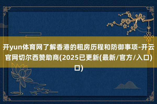 开yun体育网了解香港的租房历程和防御事项-开云官网切尔西赞助商(2025已更新(最新/官方/入口)