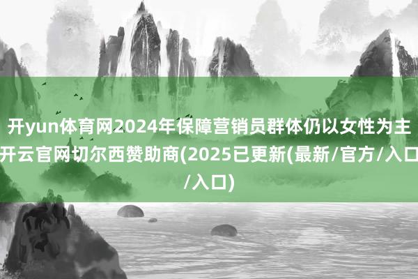 开yun体育网2024年保障营销员群体仍以女性为主-开云官网切尔西赞助商(2025已更新(最新/官方/入口)