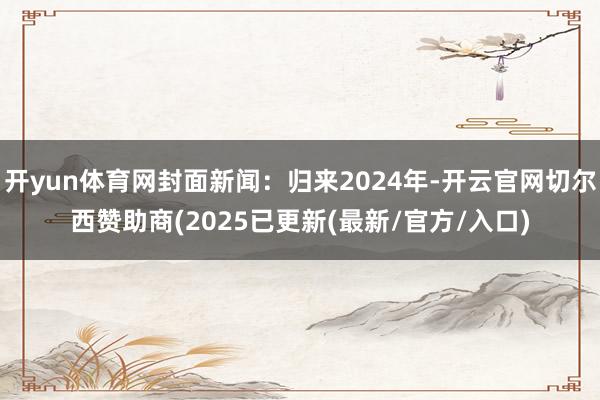 开yun体育网封面新闻：归来2024年-开云官网切尔西赞助商(2025已更新(最新/官方/入口)