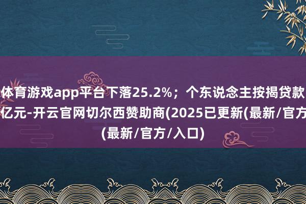 体育游戏app平台下落25.2%；个东说念主按揭贷款13911亿元-开云官网切尔西赞助商(2025已更新(最新/官方/入口)