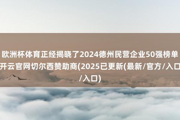 欧洲杯体育正经揭晓了2024德州民营企业50强榜单-开云官网切尔西赞助商(2025已更新(最新/官方/入口)