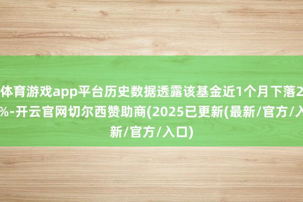 体育游戏app平台历史数据透露该基金近1个月下落2.34%-开云官网切尔西赞助商(2025已更新(最新/官方/入口)