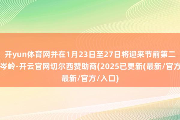 开yun体育网并在1月23日至27日将迎来节前第二波出行岑岭-开云官网切尔西赞助商(2025已更新(最新/官方/入口)