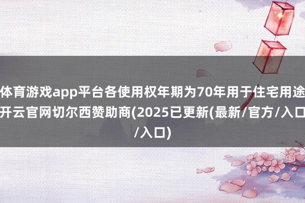 体育游戏app平台各使用权年期为70年用于住宅用途-开云官网切尔西赞助商(2025已更新(最新/官方/入口)