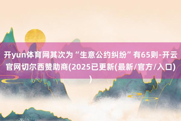 开yun体育网其次为“生意公约纠纷”有65则-开云官网切尔西赞助商(2025已更新(最新/官方/入口)