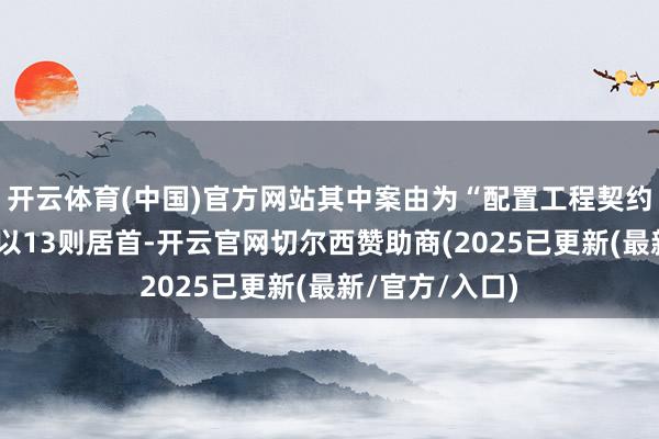 开云体育(中国)官方网站其中案由为“配置工程契约纠纷”的公告以13则居首-开云官网切尔西赞助商(2025已更新(最新/官方/入口)