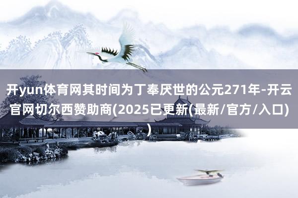 开yun体育网其时间为丁奉厌世的公元271年-开云官网切尔西赞助商(2025已更新(最新/官方/入口)