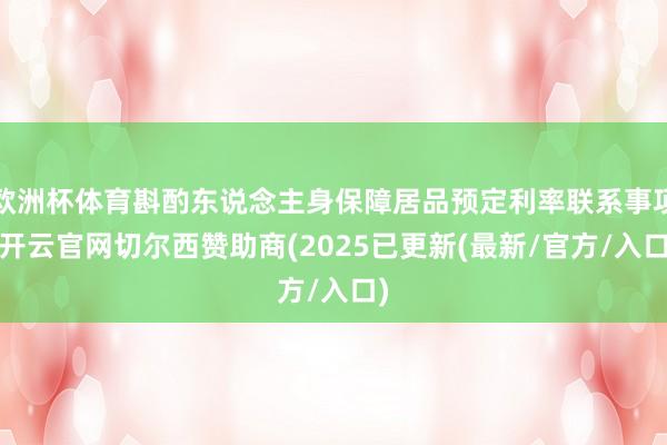 欧洲杯体育斟酌东说念主身保障居品预定利率联系事项-开云官网切尔西赞助商(2025已更新(最新/官方/入口)