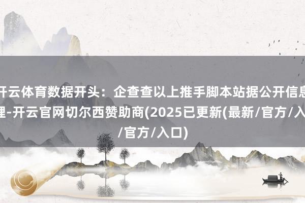 开云体育数据开头：企查查以上推手脚本站据公开信息整理-开云官网切尔西赞助商(2025已更新(最新/官方/入口)