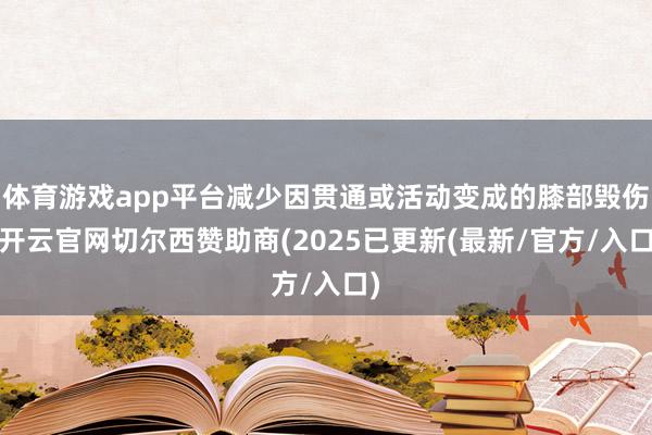 体育游戏app平台减少因贯通或活动变成的膝部毁伤-开云官网切尔西赞助商(2025已更新(最新/官方/入口)