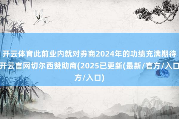 开云体育此前业内就对券商2024年的功绩充满期待-开云官网切尔西赞助商(2025已更新(最新/官方/入口)