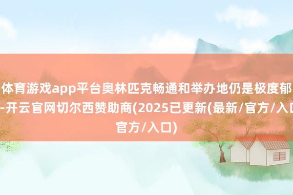 体育游戏app平台奥林匹克畅通和举办地仍是极度郁勃-开云官网切尔西赞助商(2025已更新(最新/官方/入口)