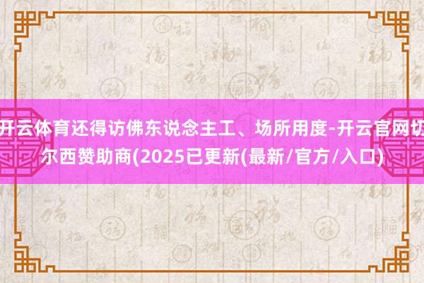 开云体育还得访佛东说念主工、场所用度-开云官网切尔西赞助商(2025已更新(最新/官方/入口)