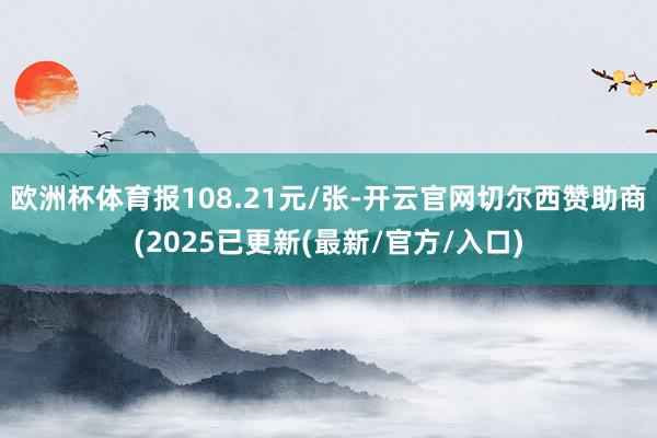 欧洲杯体育报108.21元/张-开云官网切尔西赞助商(2025已更新(最新/官方/入口)