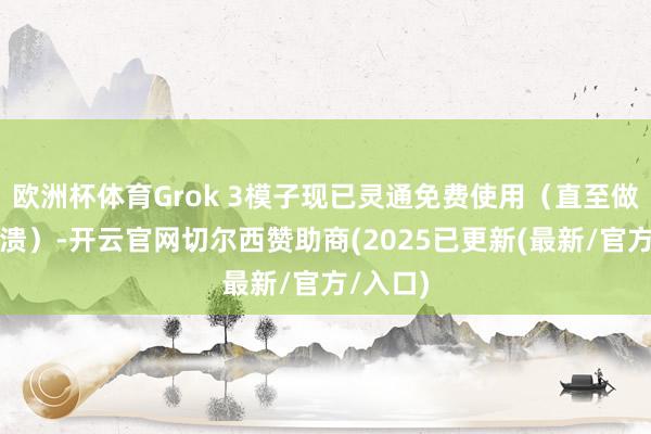 欧洲杯体育Grok 3模子现已灵通免费使用(直至做事器崩溃)-开云官网切尔西赞助商(2025已更新(最新/官方/入口)