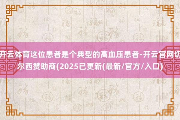开云体育这位患者是个典型的高血压患者-开云官网切尔西赞助商(2025已更新(最新/官方/入口)