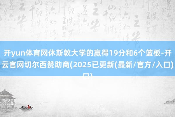 开yun体育网休斯敦大学的赢得19分和6个篮板-开云官网切尔西赞助商(2025已更新(最新/官方/入口)