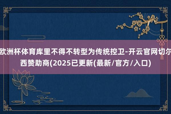 欧洲杯体育库里不得不转型为传统控卫-开云官网切尔西赞助商(2025已更新(最新/官方/入口)